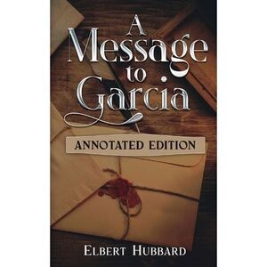 A Message to Garcia: Annotated Edition -- Elbert Hubbard